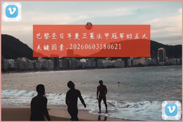巴黎圣日耳曼卫冕法甲冠军的五大关键因素_20260603180621